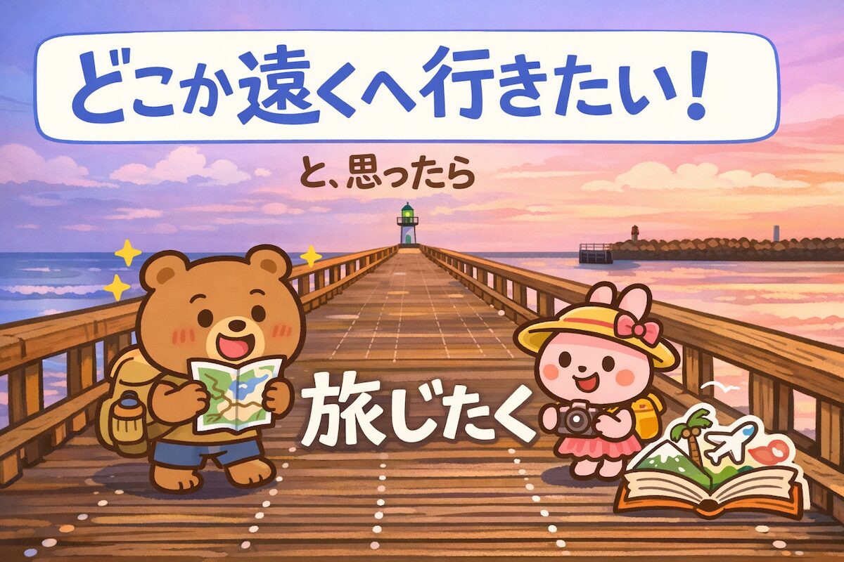 どこか遠くへ行きたい！旅じたく